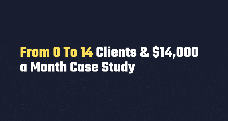 From 0 To 14 Clients & $14,000 a Month Case Study