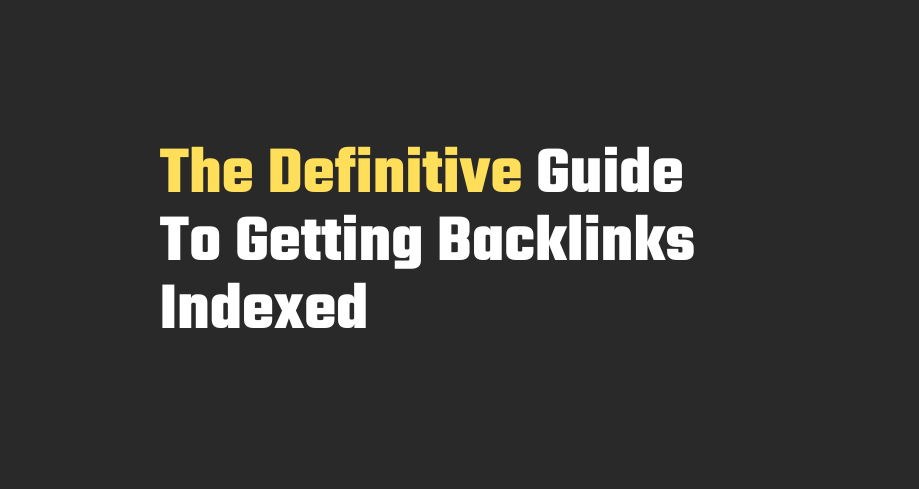 The Definitive Guide To Getting Backlinks Indexed