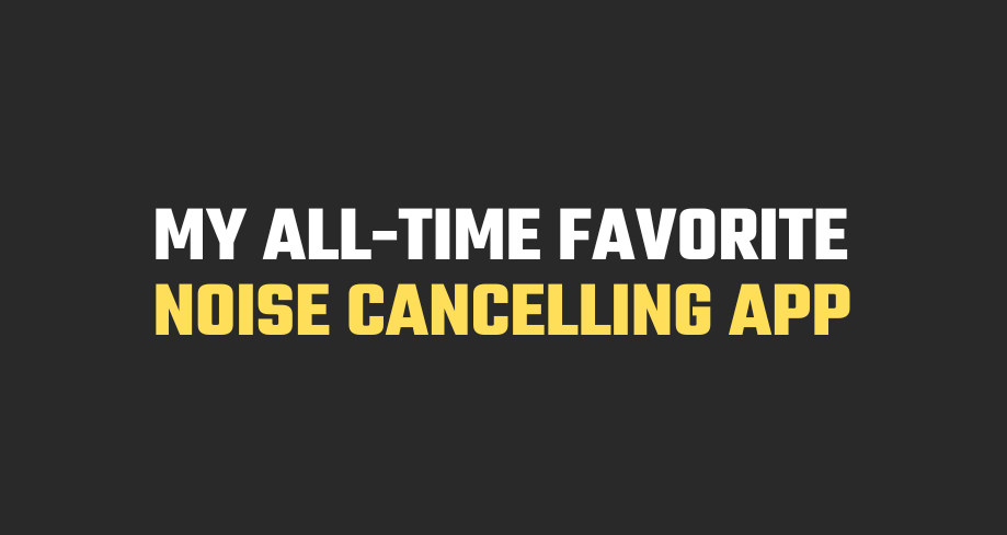 My All-Time Favorite Noise Cancelling App